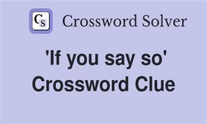If you ___ so Crossword Clue